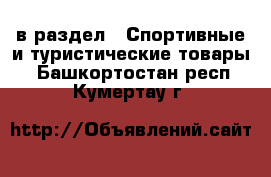  в раздел : Спортивные и туристические товары . Башкортостан респ.,Кумертау г.